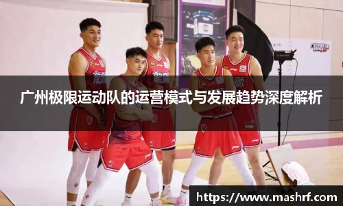 广州极限运动队的运营模式与发展趋势深度解析