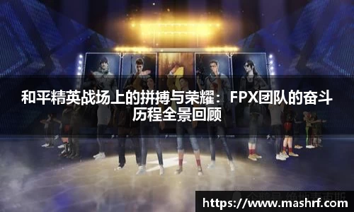 和平精英战场上的拼搏与荣耀：FPX团队的奋斗历程全景回顾