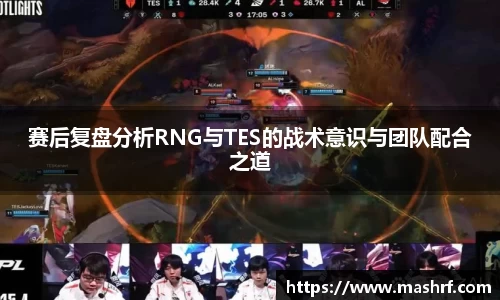 赛后复盘分析RNG与TES的战术意识与团队配合之道