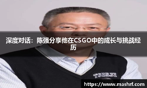 深度对话：陈强分享他在CSGO中的成长与挑战经历