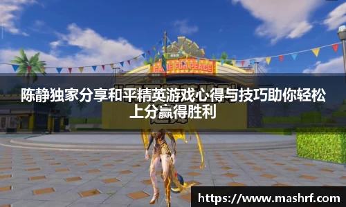 陈静独家分享和平精英游戏心得与技巧助你轻松上分赢得胜利