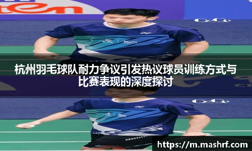 杭州羽毛球队耐力争议引发热议球员训练方式与比赛表现的深度探讨