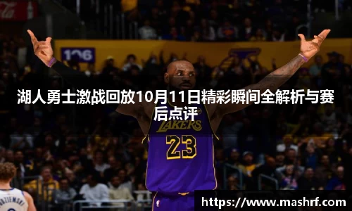 湖人勇士激战回放10月11日精彩瞬间全解析与赛后点评