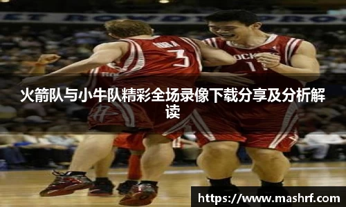 火箭队与小牛队精彩全场录像下载分享及分析解读