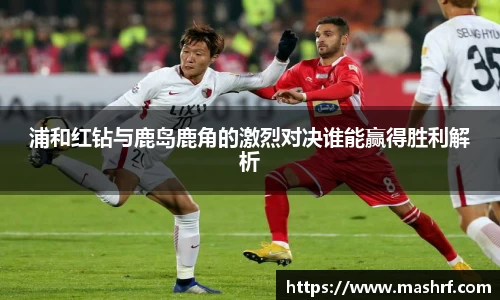 浦和红钻与鹿岛鹿角的激烈对决谁能赢得胜利解析