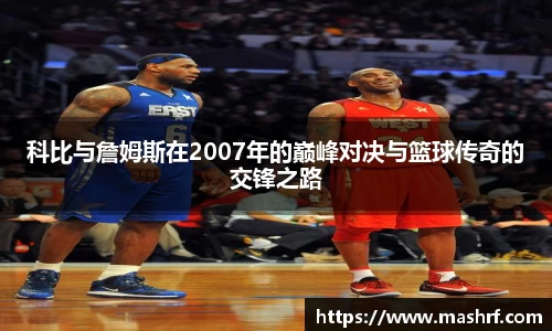 科比与詹姆斯在2007年的巅峰对决与篮球传奇的交锋之路