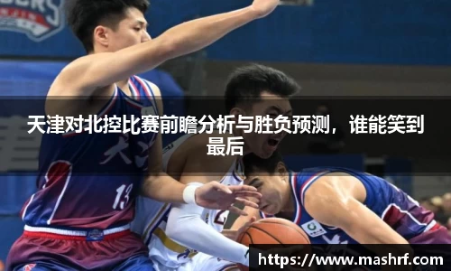 天津对北控比赛前瞻分析与胜负预测，谁能笑到最后