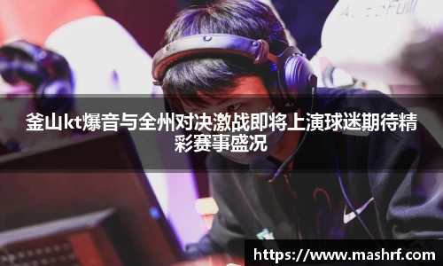 釜山kt爆音与全州对决激战即将上演球迷期待精彩赛事盛况