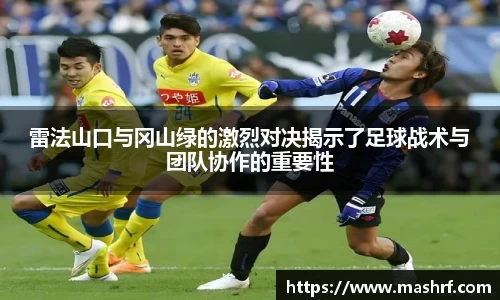 雷法山口与冈山绿的激烈对决揭示了足球战术与团队协作的重要性