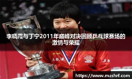 李晓霞与丁宁2011年巅峰对决回顾乒乓球赛场的激情与荣耀