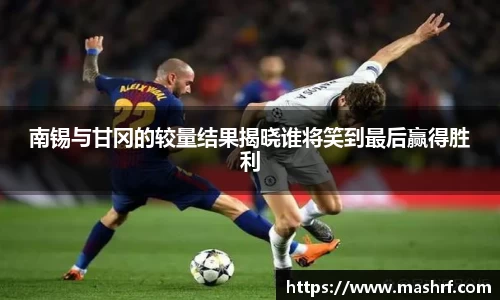 南锡与甘冈的较量结果揭晓谁将笑到最后赢得胜利