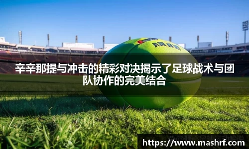 辛辛那提与冲击的精彩对决揭示了足球战术与团队协作的完美结合