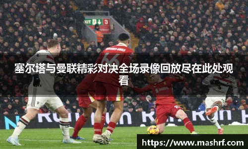 塞尔塔与曼联精彩对决全场录像回放尽在此处观看